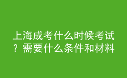 上海成考什么時(shí)候考試？需要什么條件和材料？