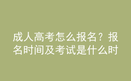 成人高考怎么報(bào)名？報(bào)名時(shí)間及考試是什么時(shí)候？
