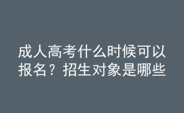 成人高考什么時候可以報名？招生對象是哪些人？