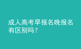 成人高考早報名晚報名有區(qū)別嗎？