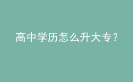 高中學(xué)歷怎么升大專？