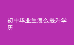 初中畢業(yè)生怎么提升學(xué)歷