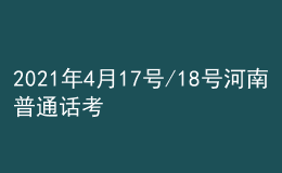 2021年4月17號(hào)/18號(hào)河南普通話考試報(bào)名進(jìn)行中