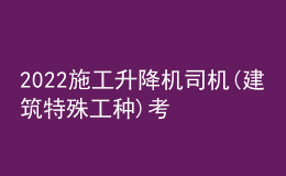 2022施工升降機司機(建筑特殊工種)考試練習(xí)題及在線模擬考試