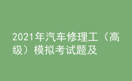 2021年汽車修理工（高級）模擬考試題及汽車修理工（高級）實操考試視頻