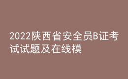2022陜西省安全員B證考試試題及在線模擬考試