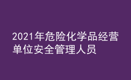 2021年危險(xiǎn)化學(xué)品經(jīng)營單位安全管理人員找解析及危險(xiǎn)化學(xué)品經(jīng)營單位安全管理人員模擬考試題