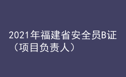 2021年福建省安全員B證（項(xiàng)目負(fù)責(zé)人）考試試題及福建省安全員B證（項(xiàng)目負(fù)責(zé)人）作業(yè)模擬考試