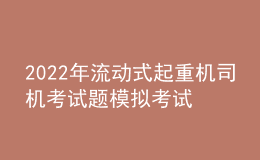 2022年流動式起重機(jī)司機(jī)考試題模擬考試題庫及模擬考試