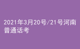 2021年3月20號(hào)/21號(hào)河南普通話考試報(bào)名進(jìn)行中