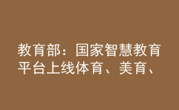 教育部：國家智慧教育平臺(tái)上線體育、美育、勞動(dòng)教育資源