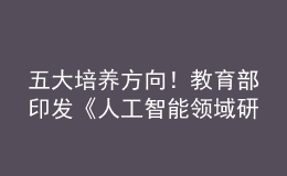 五大培養(yǎng)方向！教育部印發(fā)《人工智能領(lǐng)域研究生指導(dǎo)性培養(yǎng)方案（試行）》