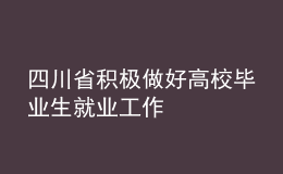 四川省積極做好高校畢業(yè)生就業(yè)工作