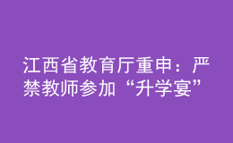 江西省教育廳重申：嚴(yán)禁教師參加“升學(xué)宴”和違規(guī)收受學(xué)生及家長禮品禮金