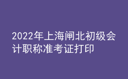 2022年上海閘北初級(jí)會(huì)計(jì)職稱準(zhǔn)考證打印入口已開通（7月29日至8月3日）