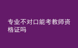 專業(yè)不對口能考教師資格證嗎