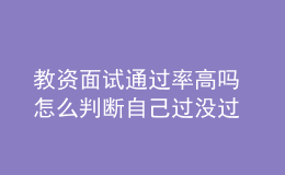教資面試通過(guò)率高嗎 怎么判斷自己過(guò)沒(méi)過(guò)
