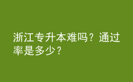 浙江專升本難嗎？通過率是多少？ 