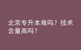 北京專升本難嗎？技術(shù)含量高嗎？ 
