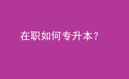在職如何專升本？ 