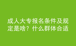 成人大專報(bào)名條件及規(guī)定是啥？什么群體合適報(bào)名？ 