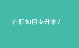 在職如何專升本？ 
