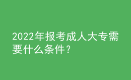 2022年報(bào)考成人大專需要什么條件？ 