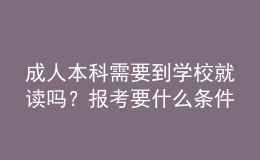 成人本科需要到學校就讀嗎？報考要什么條件？ 