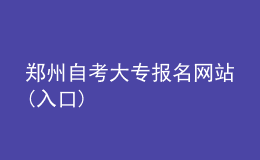 鄭州自考大專報名網(wǎng)站(入口)