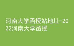河南大學(xué)函授站地址-2022河南大學(xué)函授報(bào)名方式