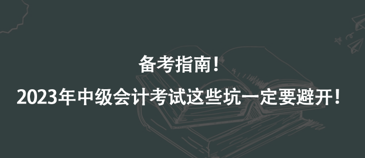 備考指南！2023年中級會計考試這些坑一定要避開！