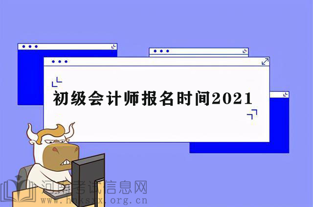 2021初級(jí)會(huì)計(jì)職稱考試報(bào)名時(shí)間