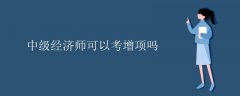 中級經(jīng)濟師可以考增項嗎