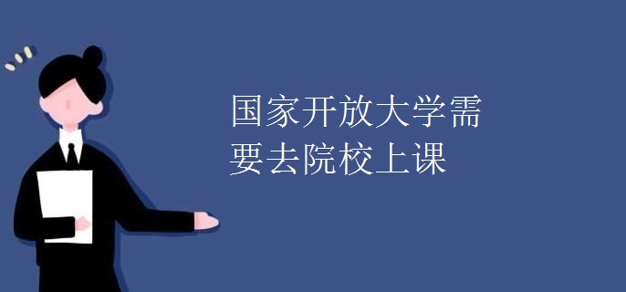 國家開放大學(xué)需要去院校上課