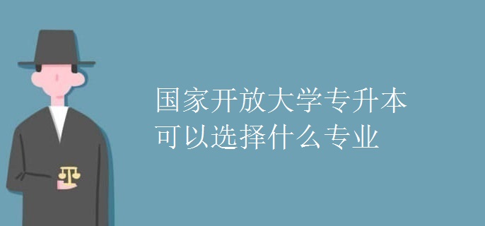 國(guó)家開放大學(xué)專升本可以選擇什么專業(yè)