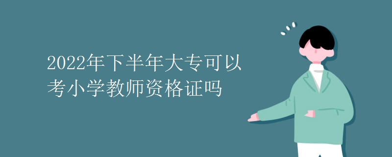 2022年下半年大專可以考小學教師資格證嗎