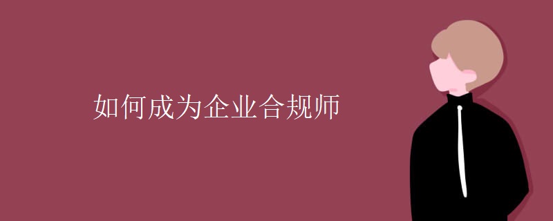 如何成為企業(yè)合規(guī)師