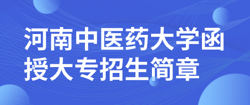 2022年河南的中醫(yī)藥專業(yè)大學(xué)函授大專招生簡章（含專業(yè)及學(xué)費(fèi)）