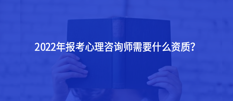 2022年報(bào)考心理咨詢師需要什么資質(zhì)？