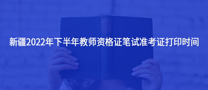 新疆2022年下半年教師資格證筆試準(zhǔn)考證打印時(shí)間發(fā)布