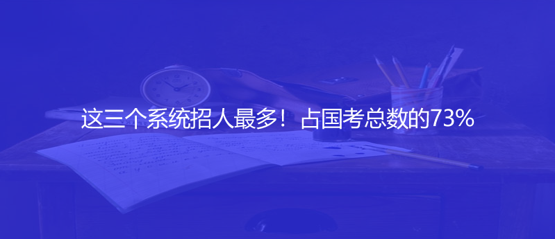 這三個(gè)系統(tǒng)招人最多！占國(guó)考總數(shù)的73%
