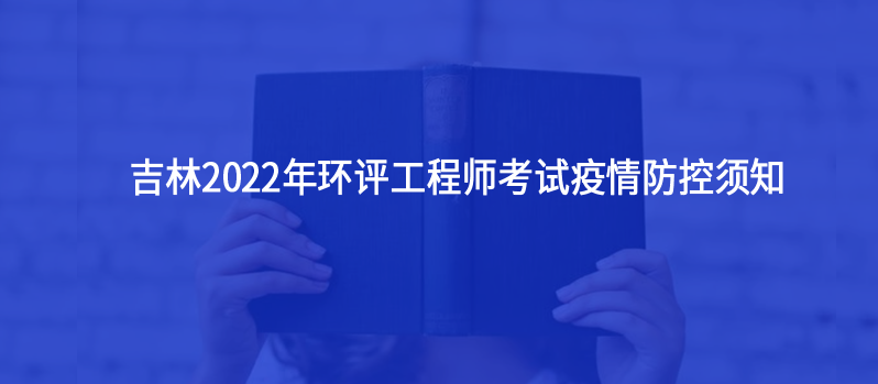 吉林2022年環(huán)評(píng)工程師考試疫情防控須知