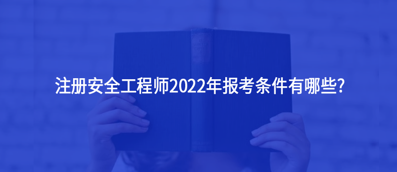 注冊(cè)安全工程師2022年報(bào)考條件有哪些?
