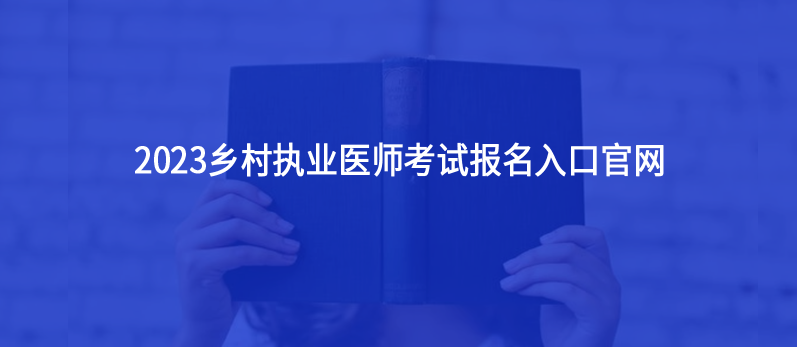 鄉(xiāng)村執(zhí)業(yè)醫(yī)師考試2023年報(bào)名入口官網(wǎng)