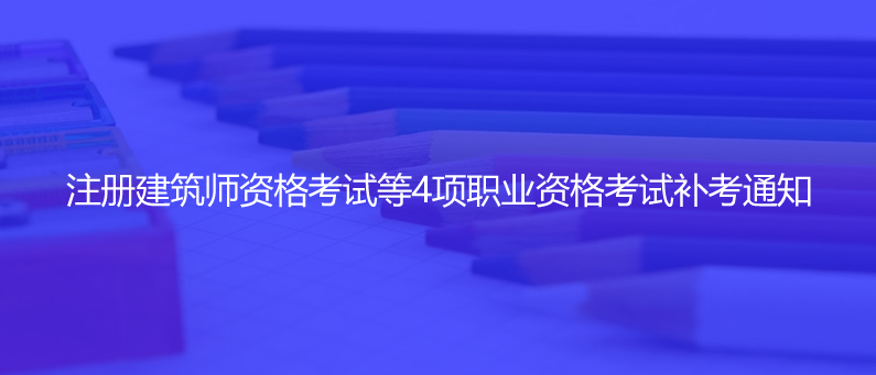 官宣！注冊建筑師資格考試等4項職業(yè)資格考試補考通知