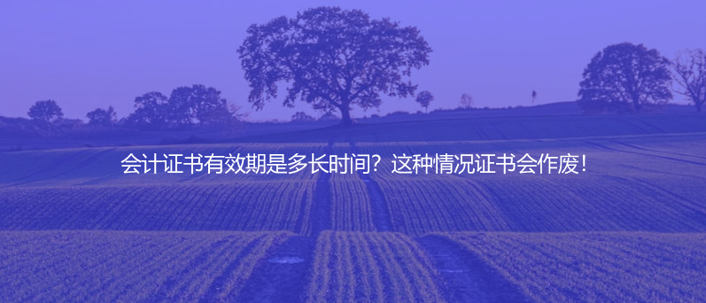 會計證書有效期是多長時間？這種情況證書會作廢！