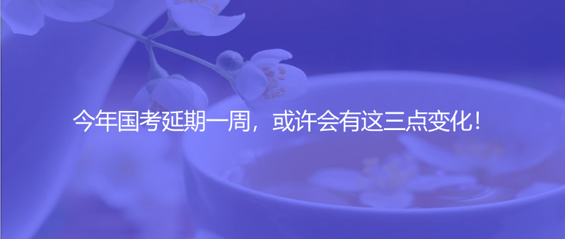 今年國考延期一周，或許會有這三點變化！