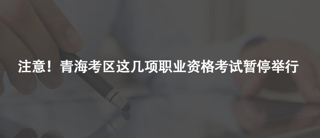 注意！青海考區(qū)這幾項職業(yè)資格考試暫停舉行