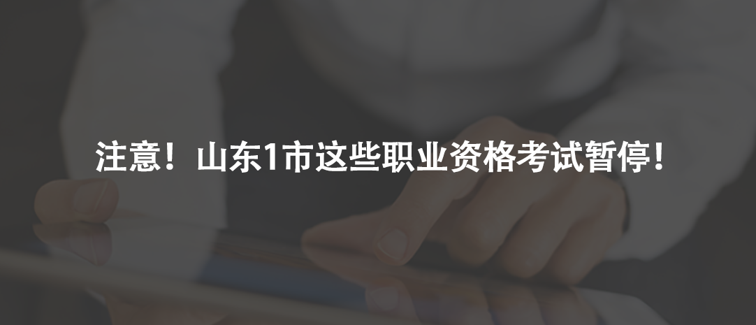 注意！山東1市這些職業(yè)資格考試暫停！