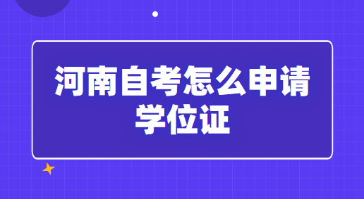 河南自考怎么申請學(xué)位證「條件及方式」